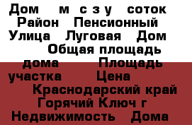 Дом 57 м2 с з/у 8 соток › Район ­ Пенсионный › Улица ­ Луговая › Дом ­ 40 › Общая площадь дома ­ 57 › Площадь участка ­ 8 › Цена ­ 4 400 000 - Краснодарский край, Горячий Ключ г. Недвижимость » Дома, коттеджи, дачи продажа   
